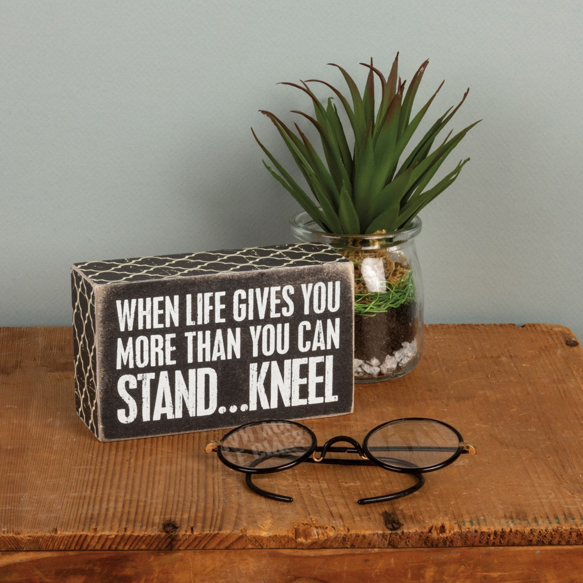 Box Sign - When Life Gives You More Than You Can Stand… Kneel