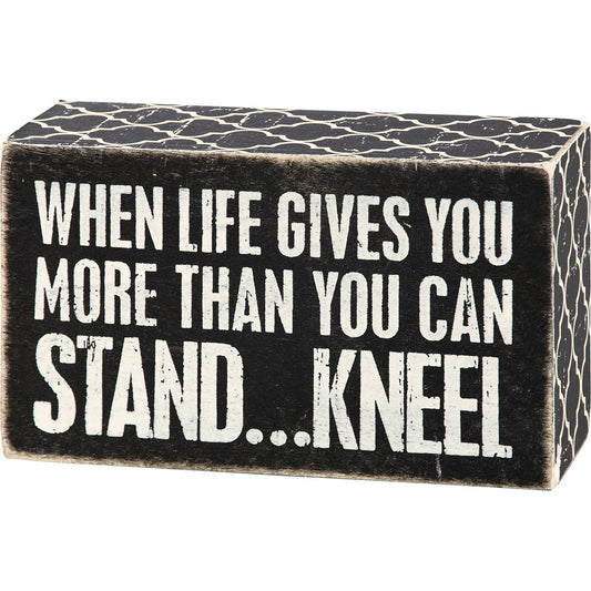 Box Sign - When Life Gives You More Than You Can Stand… Kneel